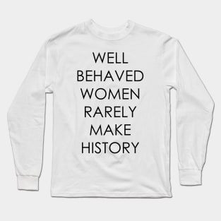 Well Behaved Women Rarely Make History Long Sleeve T-Shirt